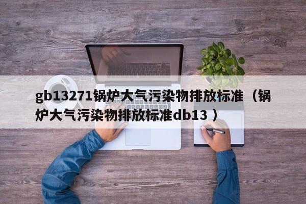 gb13271鍋爐大氣污染物排放標(biāo)準(zhǔn)（鍋爐大氣污染物排放標(biāo)準(zhǔn)db13 ）